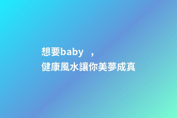 想要baby，健康風水讓你美夢成真